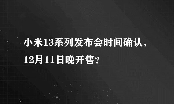 小米13系列发布会时间确认，12月11日晚开售？
