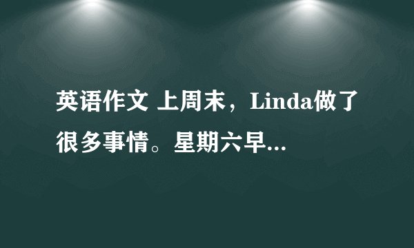 英语作文 上周末，Linda做了很多事情。星期六早上，她打扫、整理她的房间。下午，她和她的妈妈去了