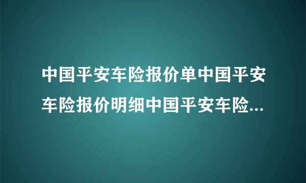 中国平安车险报价单中国平安车险报价明细中国平安车险报价明细表