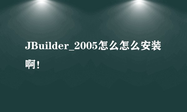 JBuilder_2005怎么怎么安装啊！