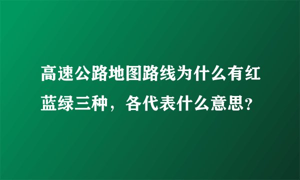 高速公路地图路线为什么有红蓝绿三种，各代表什么意思？