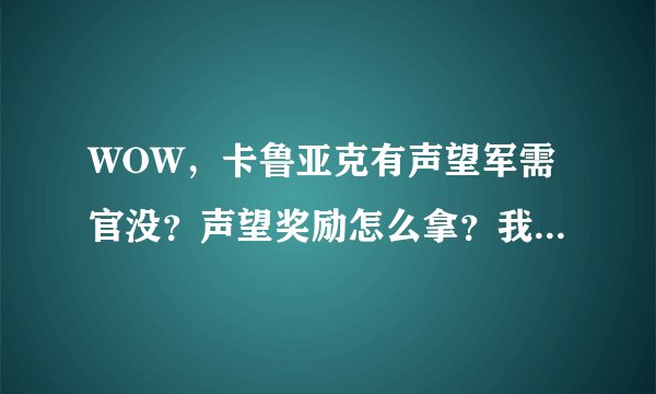 WOW，卡鲁亚克有声望军需官没？声望奖励怎么拿？我现在是卡鲁亚克的崇敬。