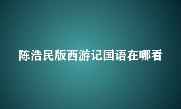陈浩民版西游记国语在哪看
