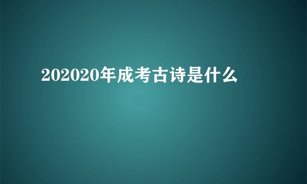 202020年成考古诗是什么