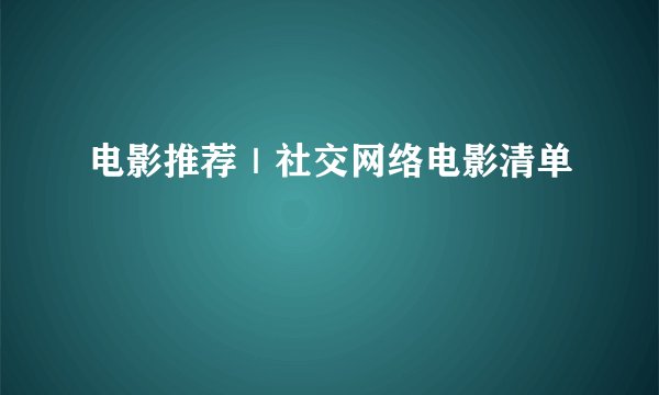 电影推荐｜社交网络电影清单