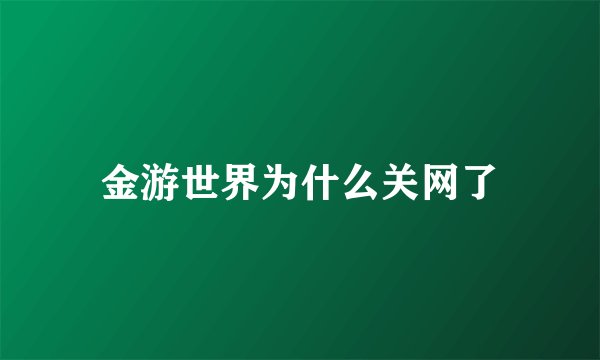 金游世界为什么关网了