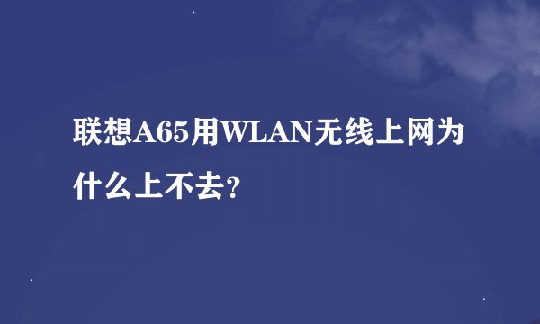 联想A65用WLAN无线上网为什么上不去？