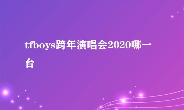 tfboys跨年演唱会2020哪一台