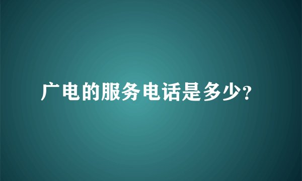 广电的服务电话是多少？