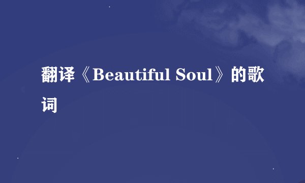 翻译《Beautiful Soul》的歌词
