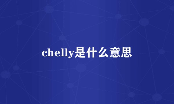 chelly是什么意思