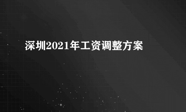 深圳2021年工资调整方案