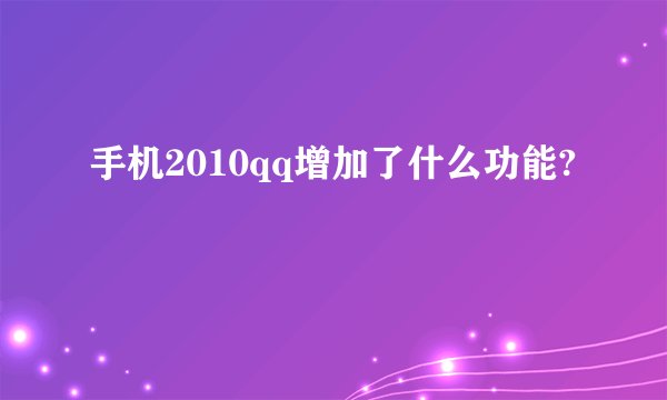 手机2010qq增加了什么功能?