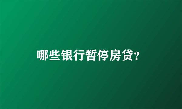 哪些银行暂停房贷？