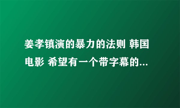 姜孝镇演的暴力的法则 韩国电影 希望有一个带字幕的电影或者单纯的字幕也行，求告知