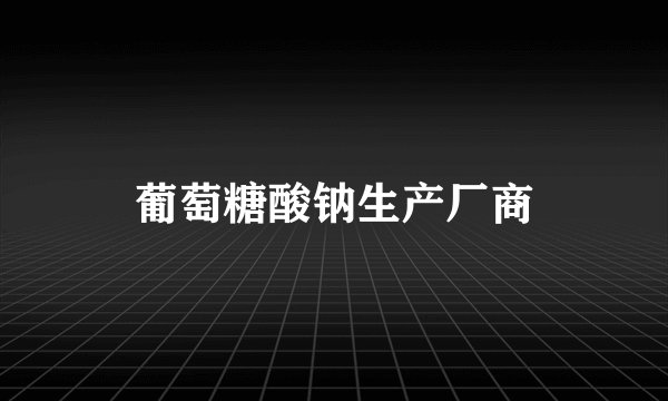 葡萄糖酸钠生产厂商