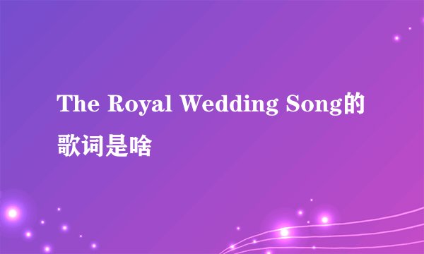 The Royal Wedding Song的歌词是啥