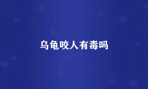 乌龟咬人有毒吗