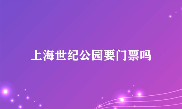 上海世纪公园要门票吗