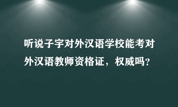 听说子宇对外汉语学校能考对外汉语教师资格证，权威吗？