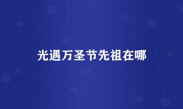 光遇万圣节先祖在哪