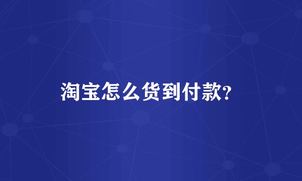 淘宝怎么货到付款？