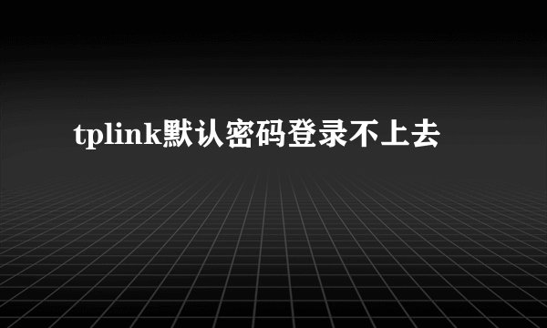 tplink默认密码登录不上去