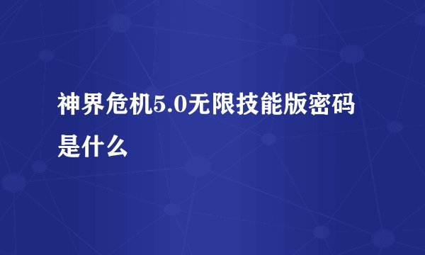 神界危机5.0无限技能版密码是什么