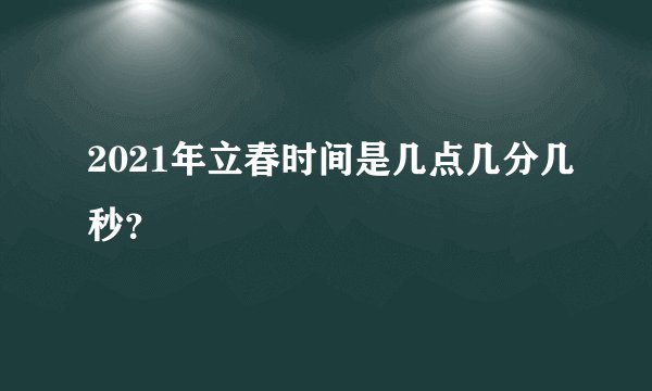 2021年立春时间是几点几分几秒？