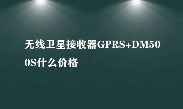 无线卫星接收器GPRS+DM500S什么价格