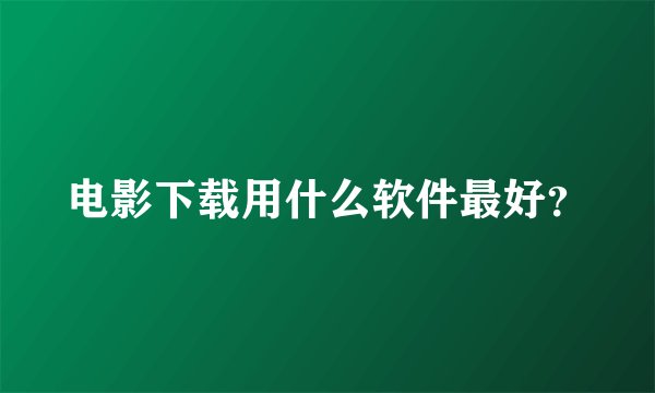 电影下载用什么软件最好？