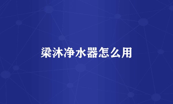 梁沐净水器怎么用