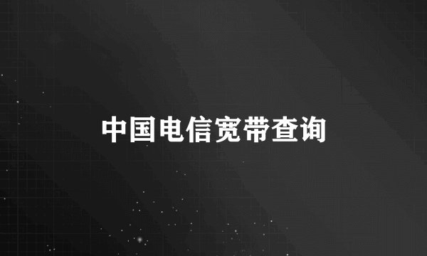 中国电信宽带查询