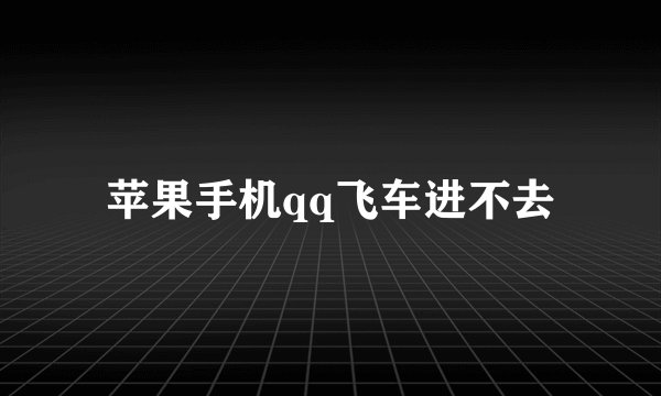 苹果手机qq飞车进不去