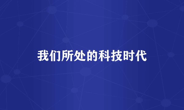 我们所处的科技时代