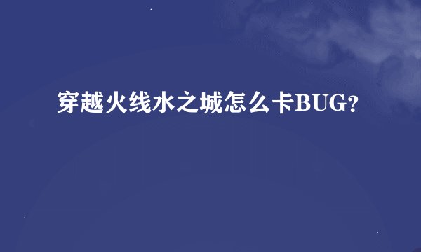 穿越火线水之城怎么卡BUG？
