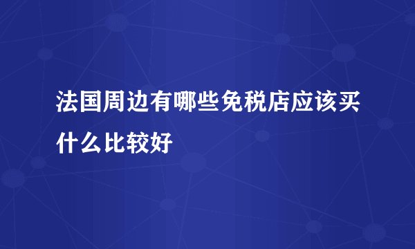 法国周边有哪些免税店应该买什么比较好