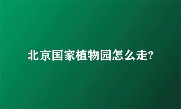 北京国家植物园怎么走?