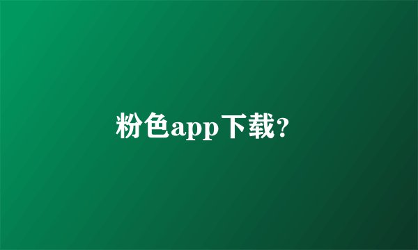 粉色app下载？