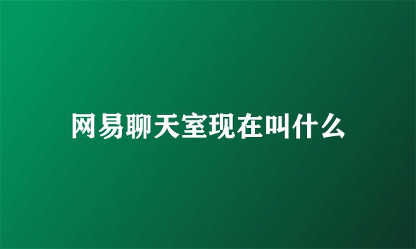网易聊天室现在叫什么