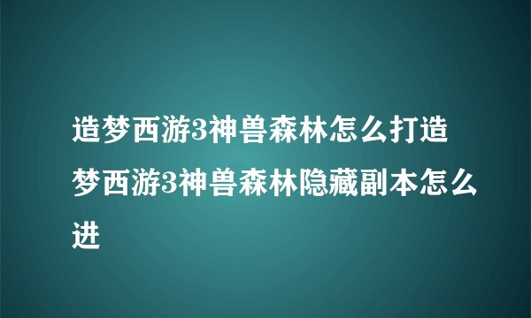 造梦西游3神兽森林怎么打造梦西游3神兽森林隐藏副本怎么进