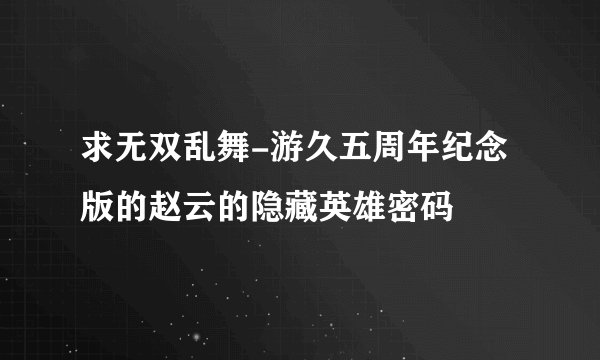 求无双乱舞-游久五周年纪念版的赵云的隐藏英雄密码