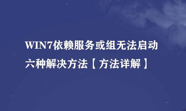 WIN7依赖服务或组无法启动 六种解决方法【方法详解】