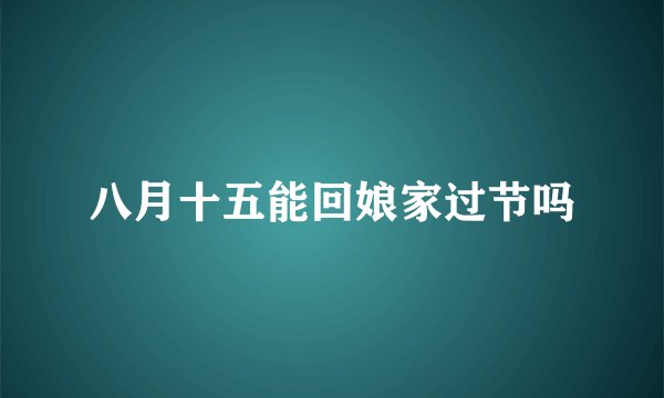 八月十五能回娘家过节吗