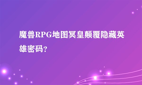 魔兽RPG地图冥皇颠覆隐藏英雄密码？