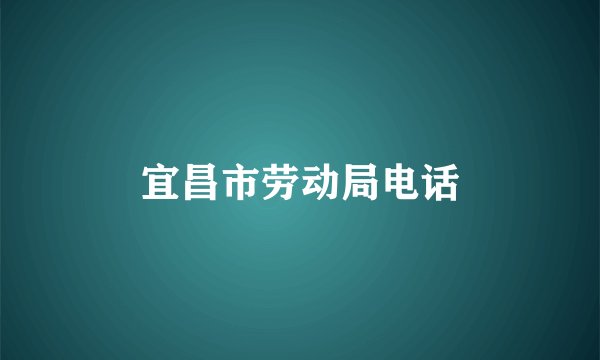 宜昌市劳动局电话