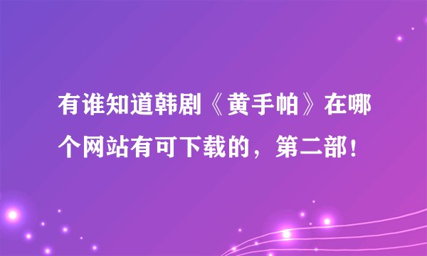有谁知道韩剧《黄手帕》在哪个网站有可下载的，第二部！