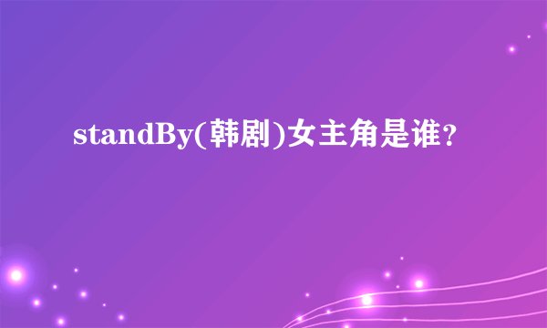 standBy(韩剧)女主角是谁？