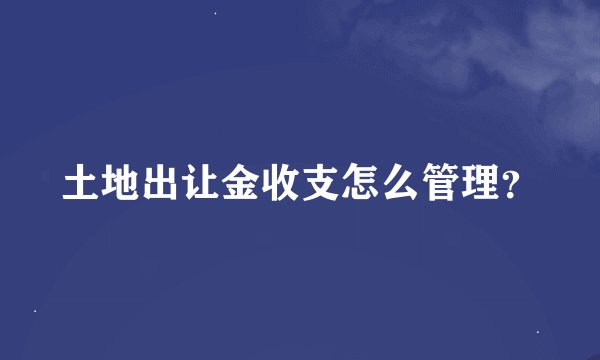 土地出让金收支怎么管理？