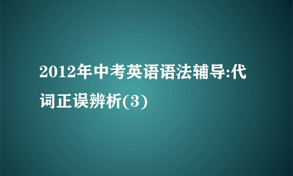 2012年中考英语语法辅导:代词正误辨析(3)